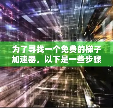 为了寻找一个免费的梯子加速器,以下是一些步骤和建议