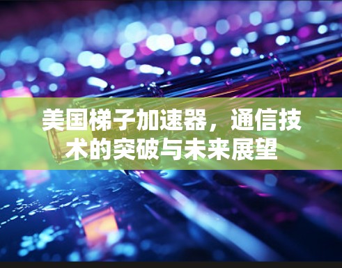 美国梯子加速器,通信技术的突破与未来展望