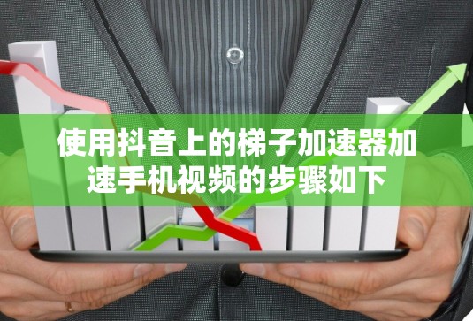 使用抖音上的梯子加速器加速手机视频的步骤如下