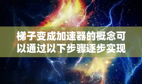 梯子变成加速器的概念可以通过以下步骤逐步实现