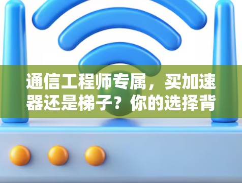 通信工程师专属，买加速器还是梯子？你的选择背后，背后隐藏的思考