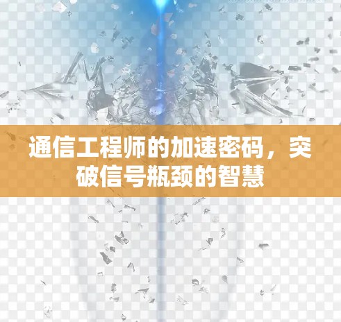 通信工程师的加速密码，突破信号瓶颈的智慧
