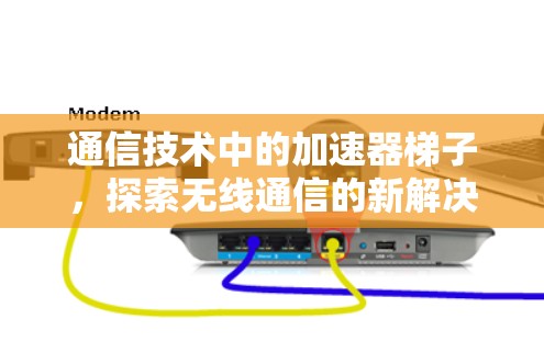 通信技术中的加速器梯子，探索无线通信的新解决方案