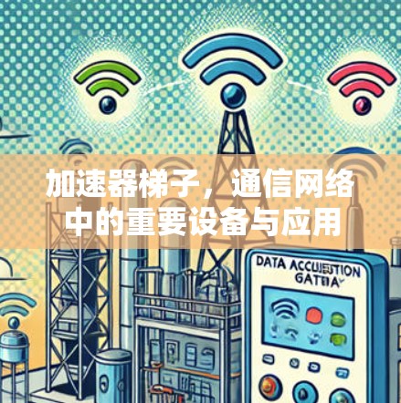 加速器梯子，通信网络中的重要设备与应用