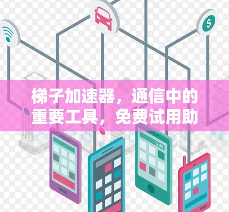 梯子加速器，通信中的重要工具，免费试用助力高效传输