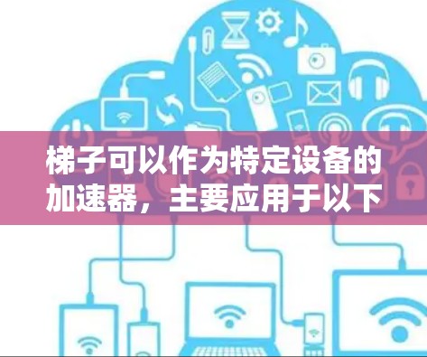梯子可以作为特定设备的加速器，主要应用于以下几个领域
