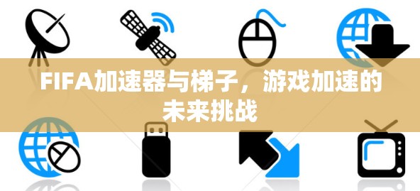 FIFA加速器与梯子，游戏加速的未来挑战