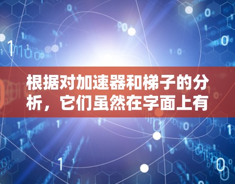 根据对加速器和梯子的分析，它们虽然在字面上有相似之处，但在应用和含义上有所不同。以下是详细的区分