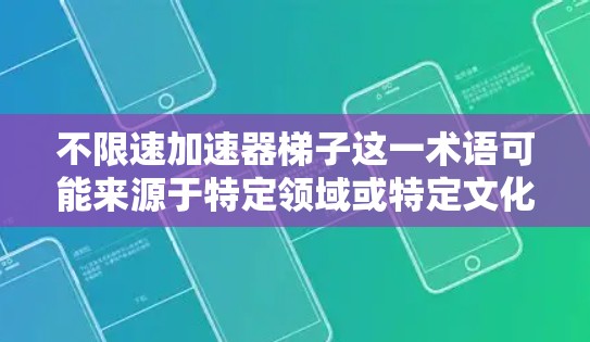 不限速加速器梯子这一术语可能来源于特定领域或特定文化，其含义尚未明确。以下是对该术语的逐步解释和可能的解释
