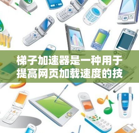 梯子加速器是一种用于提高网页加载速度的技术，通过多种方法加速网页响应，使其体验更流畅。以下是关于梯子加速器的详细介绍
