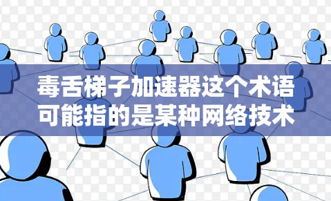 毒舌梯子加速器这个术语可能指的是某种网络技术或加密技术,用于加速数据传输或增强网络的安全性。以下是一些可能的解释和方向