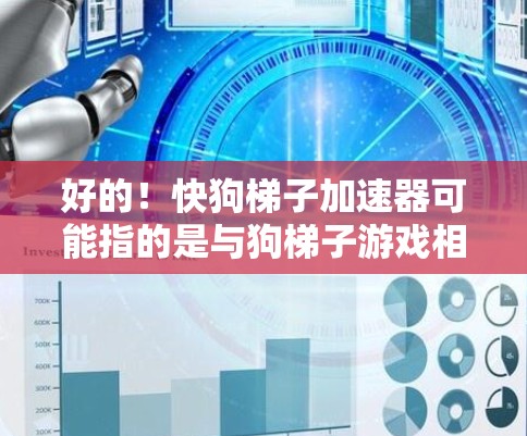 好的！快狗梯子加速器可能指的是与狗梯子游戏相关的加速器。如果您指的是狗梯子游戏的加速器，以下是详细的步骤