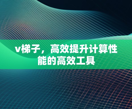v梯子，高效提升计算性能的高效工具