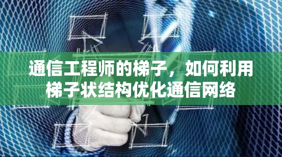 通信工程师的梯子，如何利用梯子状结构优化通信网络