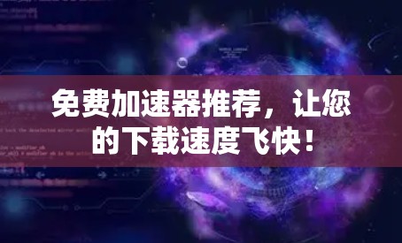 免费加速器推荐，让您的下载速度飞快！