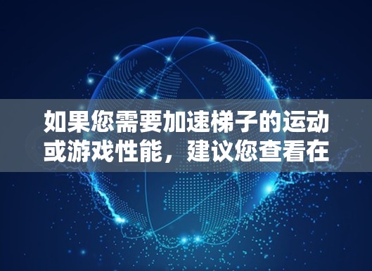 如果您需要加速梯子的运动或游戏性能，建议您查看在线平台或免费软件，这些工具通常允许用户免费注册并使用，但可能需要付费才能使用高级功能。如果您指的是体育训练工具，建议您考虑购买或寻找免费加速器选项
