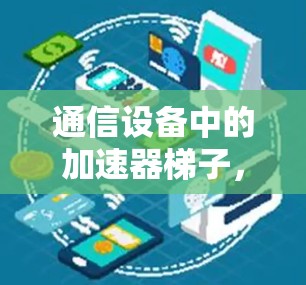 通信设备中的加速器梯子，从通信到高速传输的桥梁
