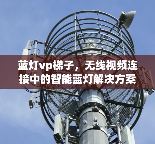 蓝灯vp梯子，无线视频连接中的智能蓝灯解决方案