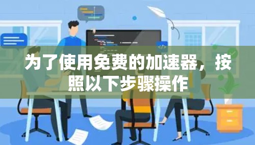 为了使用免费的加速器,按照以下步骤操作
