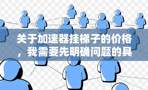 关于加速器挂梯子的价格，我需要先明确问题的具体含义，以便提供准确的信息。以下是关于加速器价格的逐步解释