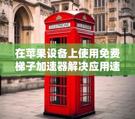 在苹果设备上使用免费梯子加速器解决应用速度问题，可以通过以下步骤进行