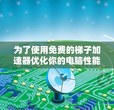 为了使用免费的梯子加速器优化你的电脑性能，以下是一步步的指南