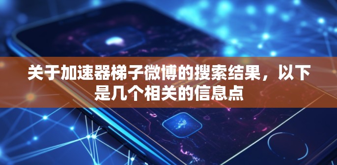 关于加速器梯子微博的搜索结果,以下是几个相关的信息点