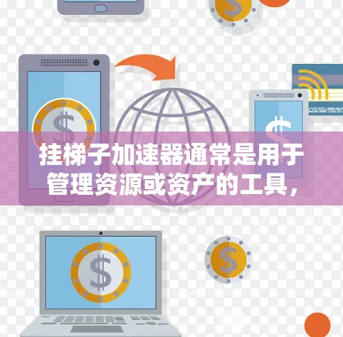 挂梯子加速器通常是用于管理资源或资产的工具,特别是在游戏、软件或项目管理中。如果你提到永久挂梯子加速器,可能指的是你希望该工具一直运行,而不是关闭或暂停使用。以下是一些可能的解释和建议