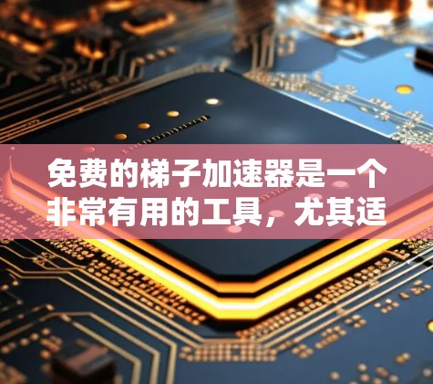 免费的梯子加速器是一个非常有用的工具，尤其适合那些不需要付费的用户。以下是一些推荐的免费梯子加速器及其优势