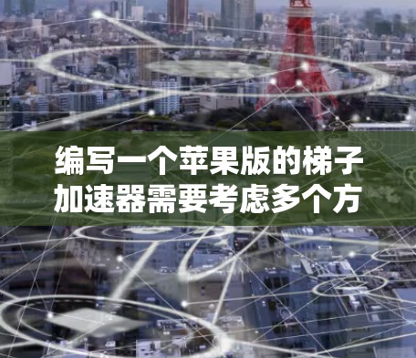 编写一个苹果版的梯子加速器需要考虑多个方面，以确保在iPhone环境下高效运行。以下是对该过程的详细步骤和思考