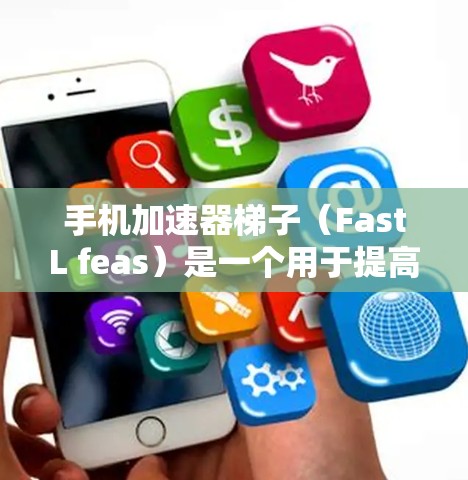 手机加速器梯子（FastL feas）是一个用于提高手机网络连接速度的工具。随着技术的发展，梯子版本也在不断更新以提供更流畅的体验。以下是223年梯子版本的详细信息