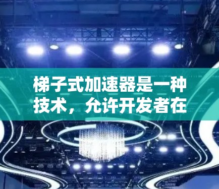 梯子式加速器是一种技术，允许开发者在项目代码中使用梯子式配置，从而提高代码的灵活性和可维护性。以下是梯子式加速器的详细分析