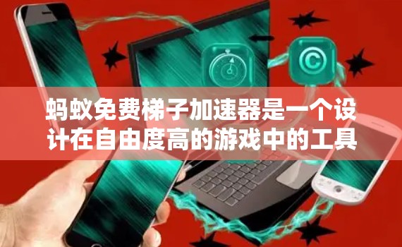 蚂蚁免费梯子加速器是一个设计在自由度高的游戏中的工具，旨在提高玩家的移动速度和效率。以下是关于其功能、功能设计以及使用策略的详细说明