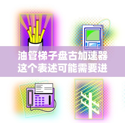 油管梯子盘古加速器这个表述可能需要进一步解释，因为油管梯子和盘古加速器两个词汇的含义可能有所不同。以下是一些建议