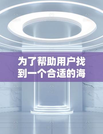 为了帮助用户找到一个合适的海外梯子加速器，以下是一些综合考虑的因素和推荐