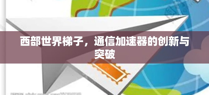 西部世界梯子,通信加速器的创新与突破
