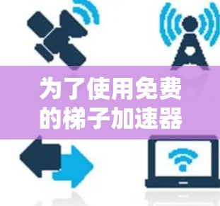 为了使用免费的梯子加速器来加速网络，以下是一些步骤和建议
