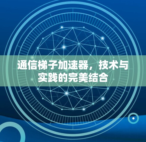 通信梯子加速器，技术与实践的完美结合