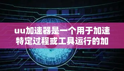 uu加速器是一个用于加速特定过程或工具运行的加速器,通常用于提升效率、提高速度或减少时间。梯子是一个物理装置,主要用于垂直支撑、移动或固定物体。因此,将uu加速器用于梯子可能有以下几种理解