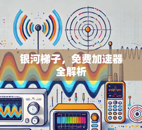 银河梯子，免费加速器全解析