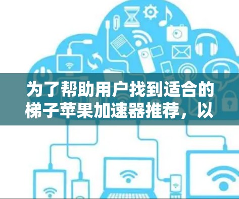 为了帮助用户找到适合的梯子苹果加速器推荐,以下是综合考虑后的建议,包括各个推荐工具的名称、功能、优点和适用场景