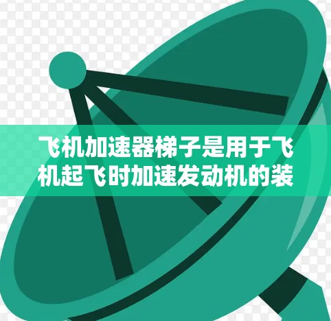 飞机加速器梯子是用于飞机起飞时加速发动机的装置,通常用于喷气式飞机、Turbo飞机和燃油飞机。以下是一些推荐的加速器梯子及其特点