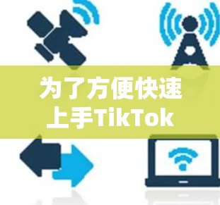 为了方便快速上手TikTok，并利用免费的梯子机加速视频，以下是一些推荐的工具和步骤建议