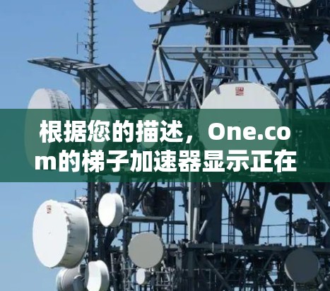 根据您的描述，One.com的梯子加速器显示正在加载，这可能意味着该加速器正在处理您的请求，但遇到了网络或设备问题。以下是一些步骤来解决问题