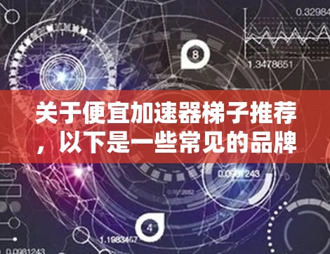 关于便宜加速器梯子推荐,以下是一些常见的品牌和产品推荐,供您参考