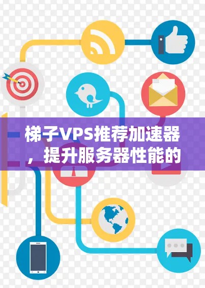 梯子VPS推荐加速器,提升服务器性能的高效解决方案