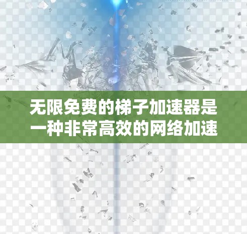 无限免费的梯子加速器是一种非常高效的网络加速工具，能够帮助用户在多个设备之间快速连接，提升网络性能。以下是对该工具的详细分析和使用建议