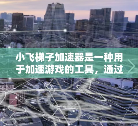 小飞梯子加速器是一种用于加速游戏的工具,通过调整梯子的角度和位置,让移动物体在移动过程中获得加速效果。以下是对其的详细分析