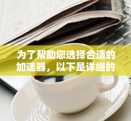 为了帮助您选择合适的加速器，以下是详细的推荐和使用指南
