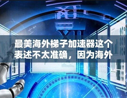 最美海外梯子加速器这个表述不太准确，因为海外梯子加速器通常指的是在海外提供加速服务的平台，而不是国内的加速器。如果你指的是国内最知名的海外梯子加速器，以下是一些推荐